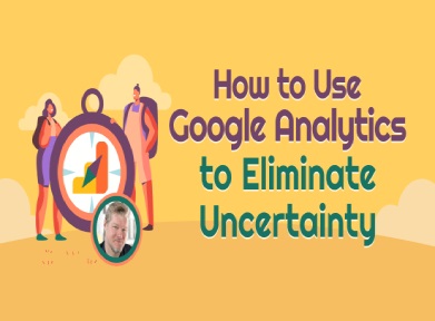How To Use Google Analytics To Eliminate Uncertainty